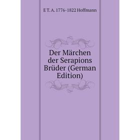 

Книга Der Märchen der Serapions Brüder (German Edition). E T. A. 1776-1822 Hoffmann