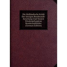 

Книга Die Holländische Kritik Der Jetzigen Rembrandt-forschung Und Neuest Wiedergefundene Rembrandtbilder (German Edition)