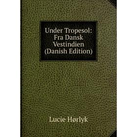

Книга Under Tropesol: Fra Dansk Vestindien (Danish Edition). Lucie Hørlyk