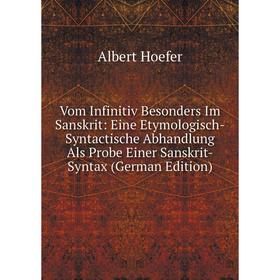 

Книга Vom Infinitiv Besonders Im Sanskrit: Eine Etymologisch-Syntactische Abhandlung Als Probe Einer Sanskrit-Syntax (German Edition). Albert Hoefer