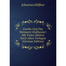 

Книга Goethe Und Das Weimarer Hoftheater: Mit Vielen Bildern Nach Alten Vorlagen (German Edition). Johannes Höffner