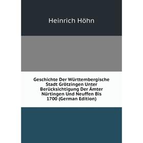 

Книга Geschichte Der Württembergische Stadt Grötzingen Unter Berücksichtigung Der Ämter Nürtingen Und Neuffen Bis 1700 (German Edition). Heinrich Höhn