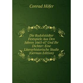 

Книга Die Rudolstädter Festspiele Aus Den Jahren 1665-67 Und Ihr Dichter: Eine Literarhistorische Studie (German Edition). Conrad Höfer