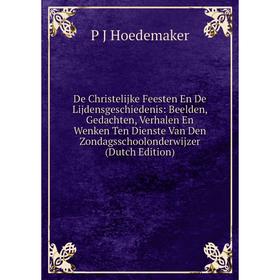

Книга De Christelijke Feesten En De Lijdensgeschiedenis: Beelden, Gedachten, Verhalen En Wenken Ten Dienste Van Den Zondagsschoolonderwijzer (Dutch Ed