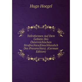 

Книга Teilreformen Auf Dem Gebiete Des Österreichischen Strafrechtes(Einschliesslich Des Pressrechtes). (German Edition). Hugo Hoegel