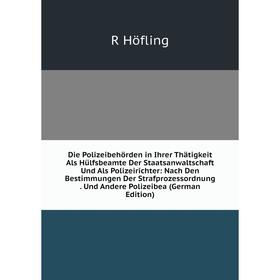 

Книга Die Polizeibehörden in Ihrer Thätigkeit Als Hülfsbeamte Der Staatsanwaltschaft Und Als Polizeirichter: Nach Den Bestimmungen Der Strafprozessord