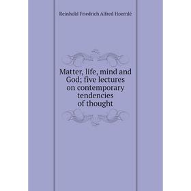 

Книга Matter, life, mind and God; five lectures on contemporary tendencies of thought