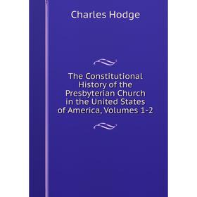 

Книга The Constitutional History of the Presbyterian Church in the United States of America, Volumes 1-2. Charles Hodge