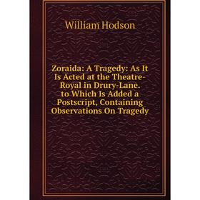 

Книга Zoraida: A Tragedy: As It Is Acted at the Theatre-Royal in Drury-Lane. to Which Is Added a Postscript, Containing Observations On Tragedy