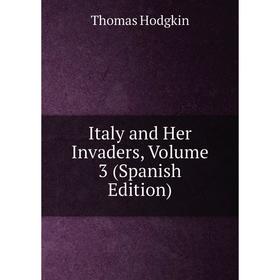 

Книга Italy and Her Invaders, Volume 3 (Spanish Edition). Thomas Hodgkin
