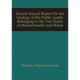 

Книга Second Annual Report On the Geology of the Public Lands: Belonging to the Two States of Massachusetts and Maine. Charles Thomas Jackson
