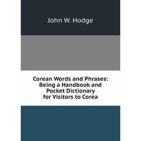 

Книга Corean Words and Phrases: Being a Handbook and Pocket Dictionary for Visitors to Corea. John W. Hodge