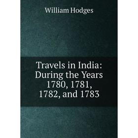 

Книга Travels in India: During the Years 1780, 1781, 1782, and 1783. William Hodges