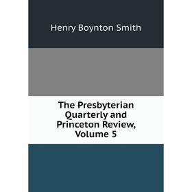 

Книга The Presbyterian Quarterly and Princeton Review, Volume 5. Henry Boynton Smith