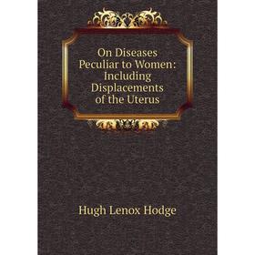 

Книга On Diseases Peculiar to Women: Including Displacements of the Uterus
