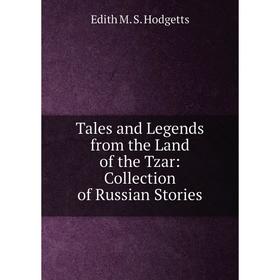 

Книга Tales and Legends from the Land of the Tzar: Collection of Russian Stories. Edith M. S. Hodgetts