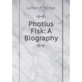 

Книга Photius Fisk: A Biography. Lyman F. Hodge