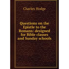 

Книга Questions on the Epistle to the Romans: designed for Bible classes and Sunday schools. Charles Hodge