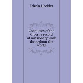 

Книга Conquests of the Cross: a record of missionary work throughout the world. Hodder Edwin