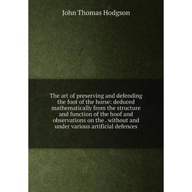 

Книга The art of preserving and defending the foot of the horse: deduced mathematically from the structure and function of the hoof and observations o