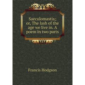 

Книга Saeculomastix; or, The lash of the age we live in. A poem in two parts. Francis Hodgson