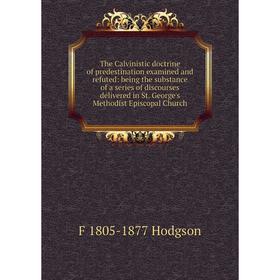 

Книга The Calvinistic doctrine of predestination examined and refuted