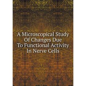 

Книга A Microscopical Study Of Changes Due To Functional Activity In Nerve Cells