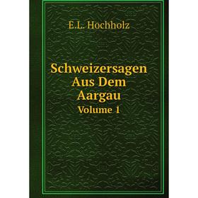 

Книга Schweizersagen Aus Dem Aargau Volume 1. E.L. Hochholz