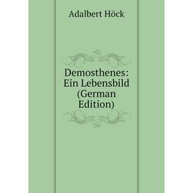 

Книга Demosthenes: Ein Lebensbild (German Edition). Adalbert Höck