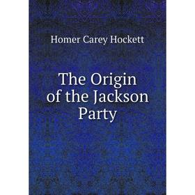 

Книга The Origin of the Jackson Party. Homer Carey Hockett