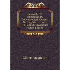 

Книга Les Archives Espagnoles Du Gouvernement Général De L'algérie: Histoire Du Fonds Et Inventaire