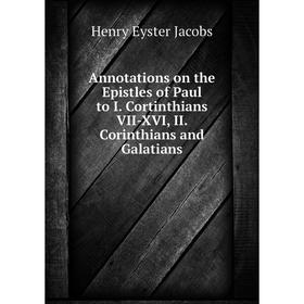 

Книга Annotations on the Epistles of Paul to I. Cortinthians VII-XVI, II. Corinthians and Galatians. Henry Eyster Jacobs
