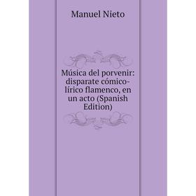 

Книга Música del porvenir: disparate cómico-lírico flamenco, en un acto