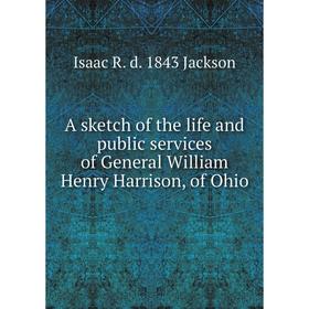 

Книга A sketch of the life and public services of General William Henry Harrison, of Ohio. Isaac R. d. 1843 Jackson