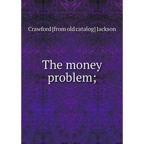 

Книга The money problem;. Crawford [from old catalog] Jackson