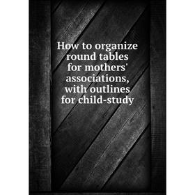 

Книга How to organize round tables for mothers' associations, with outlines for child-study