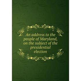 

Книга An address to the people of Maryland, on the subject of the presidential election