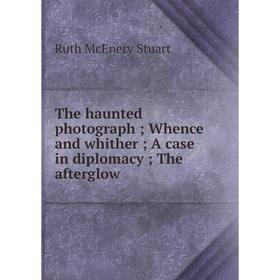 

Книга The haunted photograph; Whence and whither; A case in diplomacy; The afterglow. Ruth McEnery Stuart