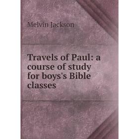 

Книга Travels of Paul: a course of study for boys's Bible classes. Melvin Jackson