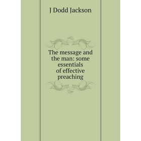 

Книга The message and the man: some essentials of effective preaching. J Dodd Jackson