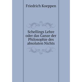 

Книга Schellings Lehre oder das Ganze der Philosophie des absoluten Nichts. Friedrich Koeppen
