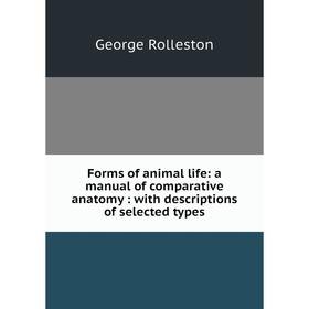 

Книга Forms of animal life: a manual of comparative anatomy: with descriptions of selected types. George Rolleston