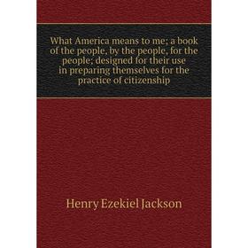 

Книга What America means to me; a book of the people, by the people, for the people; designed for their use in preparing themselves for the practice