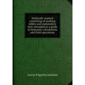 

Книга Hydraulic manual consisting of working tables and explanatory text; intended as a guide in hydraulic calculations and field operations