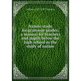 

Книга Nature study for grammar grades; a Manual for teachers and pupils below the high school in the study of nature