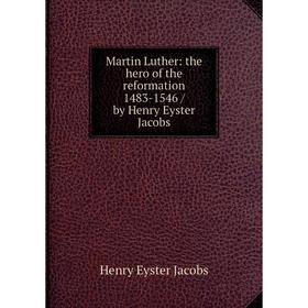 

Книга Martin Luther: the hero of the reformation 1483-1546 / by Henry Eyster Jacobs