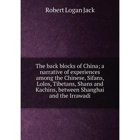 

Книга The back blocks of China; a narrative of experiences among the Chinese, Sifans, Lolos, Tibetans, Shans and Kachins, between Shanghai and the Irr