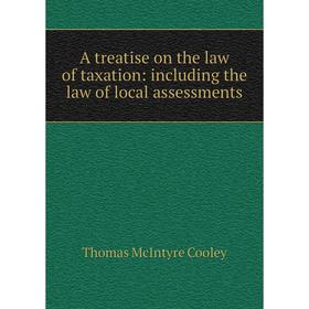 

Книга A treatise on the law of taxation: including the law of local assessments. Cooley Thomas McIntyre