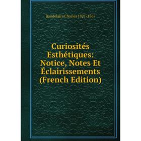 

Книга Curiosités Esthétiques: Notice, Notes Et Éclairissements (French Edition). Baudelaire Charles 1821-1867