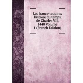 

Книга Les francs-taupins: histoire du temps de Charles VII, 1440 Volume 1